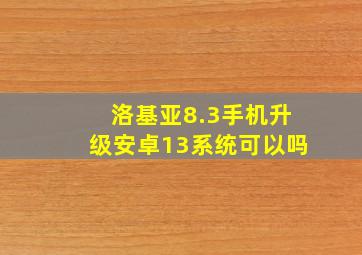 洛基亚8.3手机升级安卓13系统可以吗