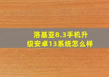 洛基亚8.3手机升级安卓13系统怎么样