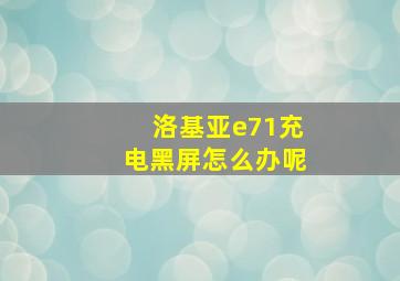 洛基亚e71充电黑屏怎么办呢