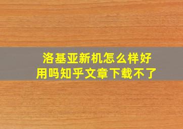 洛基亚新机怎么样好用吗知乎文章下载不了