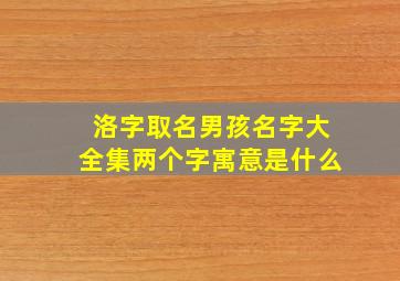 洛字取名男孩名字大全集两个字寓意是什么