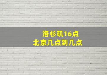 洛杉矶16点北京几点到几点