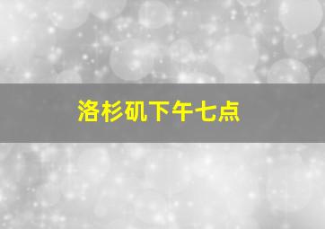 洛杉矶下午七点