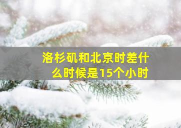 洛杉矶和北京时差什么时候是15个小时