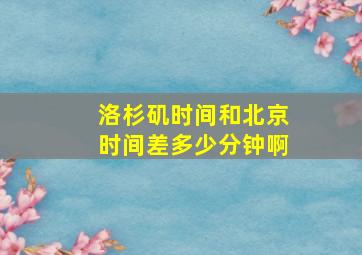 洛杉矶时间和北京时间差多少分钟啊