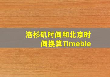 洛杉矶时间和北京时间换算Timebie