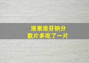 洛索洛芬钠分散片多吃了一片