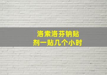 洛索洛芬钠贴剂一贴几个小时