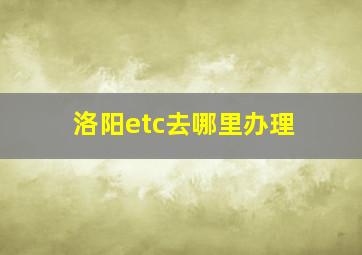 洛阳etc去哪里办理