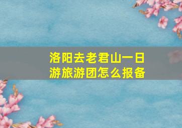 洛阳去老君山一日游旅游团怎么报备