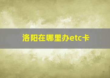 洛阳在哪里办etc卡