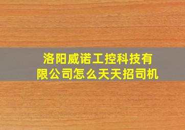 洛阳威诺工控科技有限公司怎么天天招司机