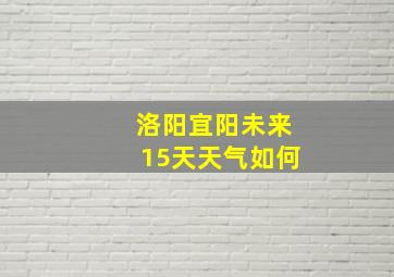 洛阳宜阳未来15天天气如何