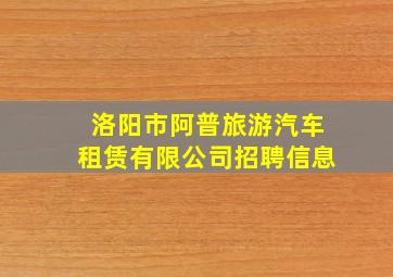 洛阳市阿普旅游汽车租赁有限公司招聘信息