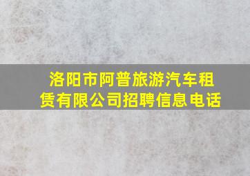 洛阳市阿普旅游汽车租赁有限公司招聘信息电话