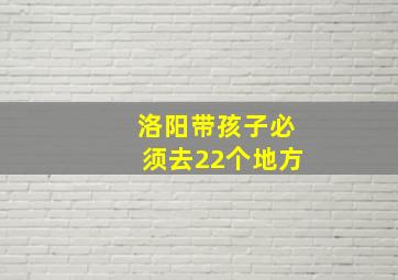 洛阳带孩子必须去22个地方