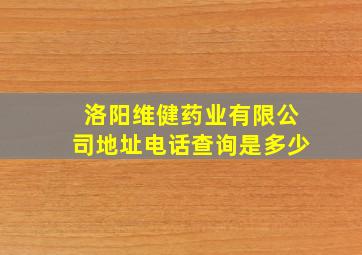 洛阳维健药业有限公司地址电话查询是多少