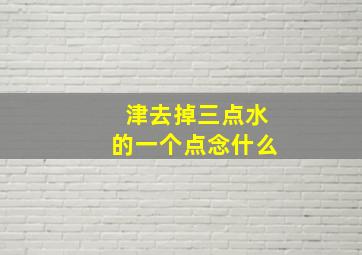 津去掉三点水的一个点念什么