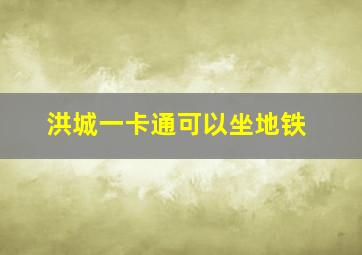 洪城一卡通可以坐地铁