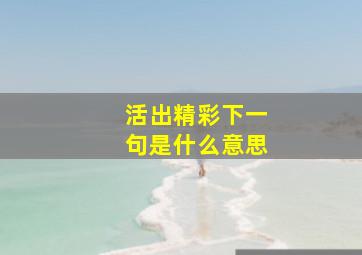 活出精彩下一句是什么意思