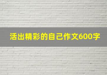 活出精彩的自己作文600字