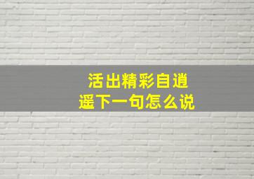 活出精彩自逍遥下一句怎么说