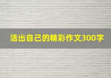 活出自己的精彩作文300字