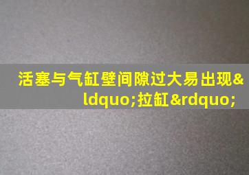 活塞与气缸壁间隙过大易出现“拉缸”