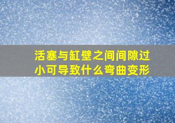 活塞与缸壁之间间隙过小可导致什么弯曲变形