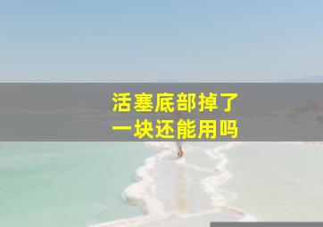 活塞底部掉了一块还能用吗