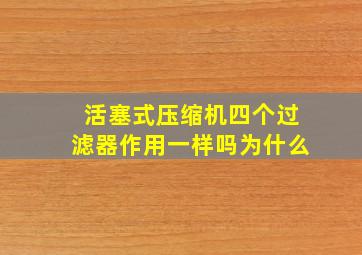 活塞式压缩机四个过滤器作用一样吗为什么