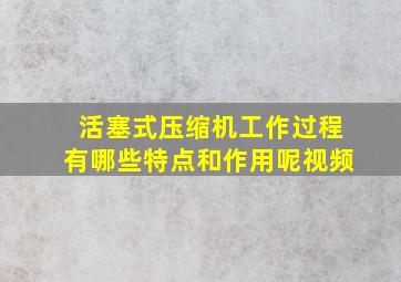 活塞式压缩机工作过程有哪些特点和作用呢视频