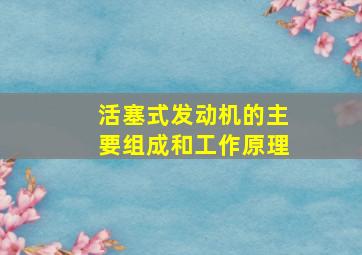 活塞式发动机的主要组成和工作原理