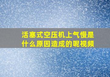 活塞式空压机上气慢是什么原因造成的呢视频