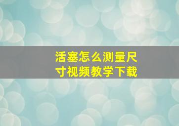 活塞怎么测量尺寸视频教学下载