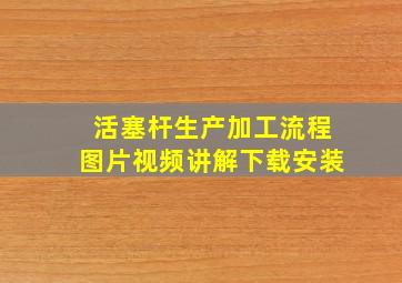 活塞杆生产加工流程图片视频讲解下载安装