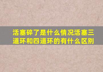 活塞碎了是什么情况活塞三道环和四道环的有什么区别