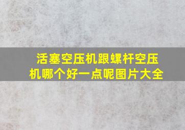 活塞空压机跟螺杆空压机哪个好一点呢图片大全