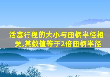 活塞行程的大小与曲柄半径相关,其数值等于2倍曲柄半径