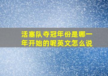 活塞队夺冠年份是哪一年开始的呢英文怎么说