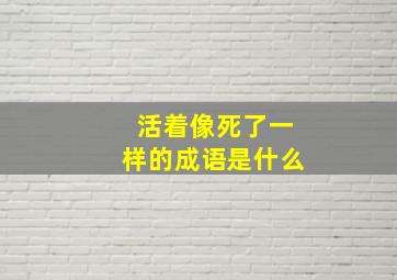 活着像死了一样的成语是什么