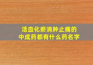 活血化瘀消肿止痛的中成药都有什么药名字