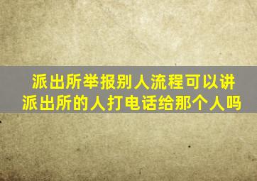 派出所举报别人流程可以讲派出所的人打电话给那个人吗