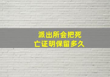 派出所会把死亡证明保留多久