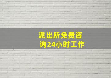 派出所免费咨询24小时工作