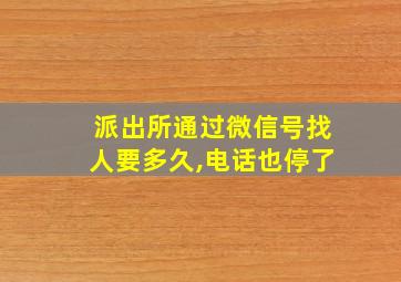 派出所通过微信号找人要多久,电话也停了