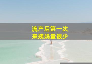 流产后第一次来姨妈量很少