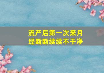 流产后第一次来月经断断续续不干净