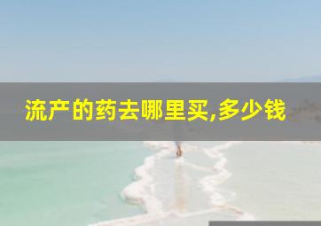 流产的药去哪里买,多少钱