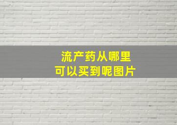 流产药从哪里可以买到呢图片